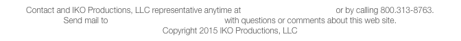 Contact and IKO Productions, LLC representative anytime at sales@ikoproductions.net or by calling 800.313-8763. 
Send mail to webmaster@ikoproductions.net with questions or comments about this web site. 
Copyright 2015 IKO Productions, LLC